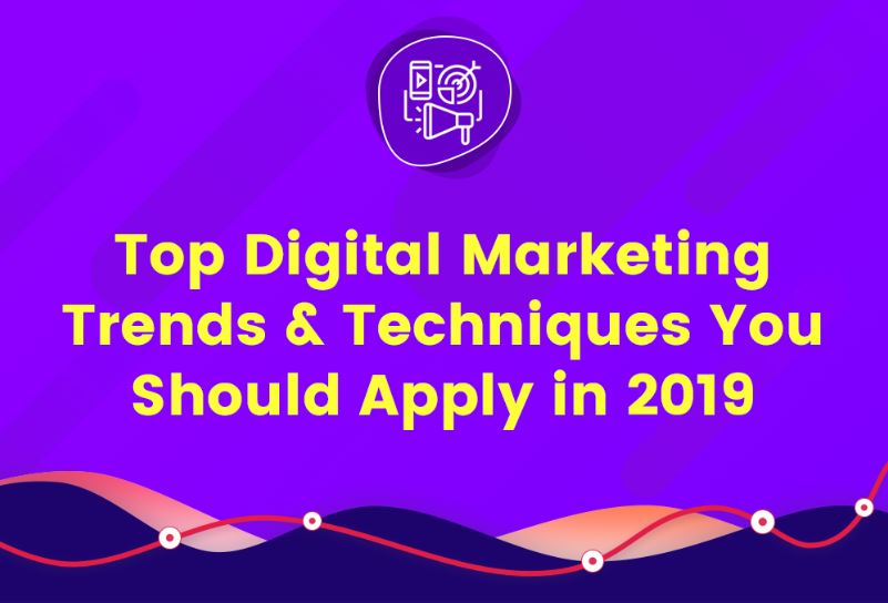 Top Digital Marketing Trends & Techniques You Should Apply 2019